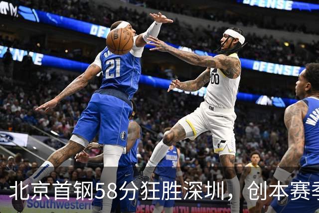 北京首钢58分狂胜深圳，创本赛季CBA单场最大分差纪录，两队差距真这么大吗？这场惨败对深圳队影响多大？
