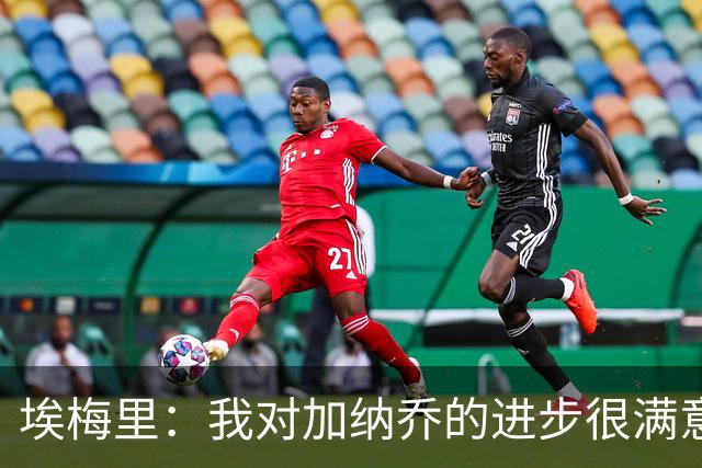 埃梅里：我对加纳乔的进步很满意，他会获得出场机会