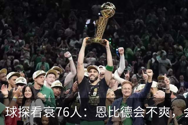 球探看衰76人：恩比德会不爽，会停止防守