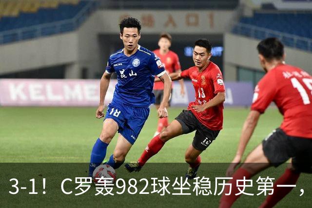 3-1！C罗轰982球坐稳历史第一，，赛后这一举动才是真格局