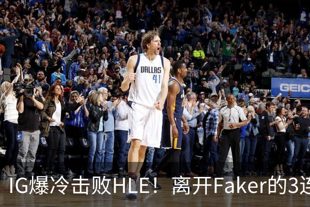 IG爆冷击败HLE！离开Faker的3连冠ADC就这？